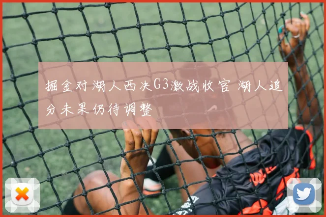 掘金对湖人西决G3激战收官 湖人追分未果仍待调整