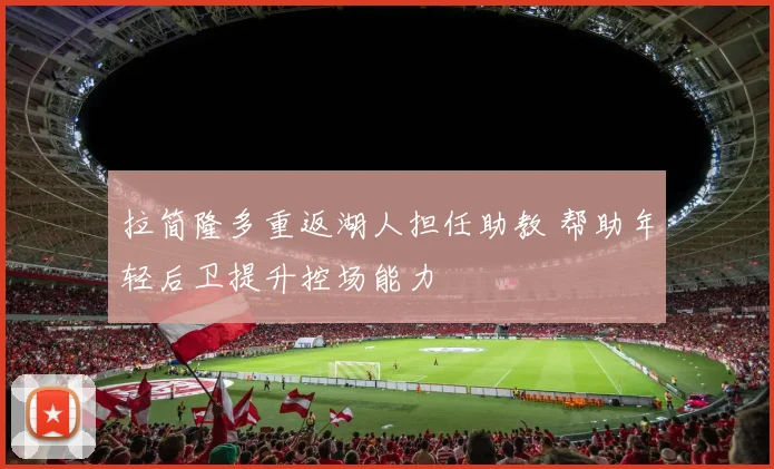 拉简隆多重返湖人担任助教 帮助年轻后卫提升控场能力