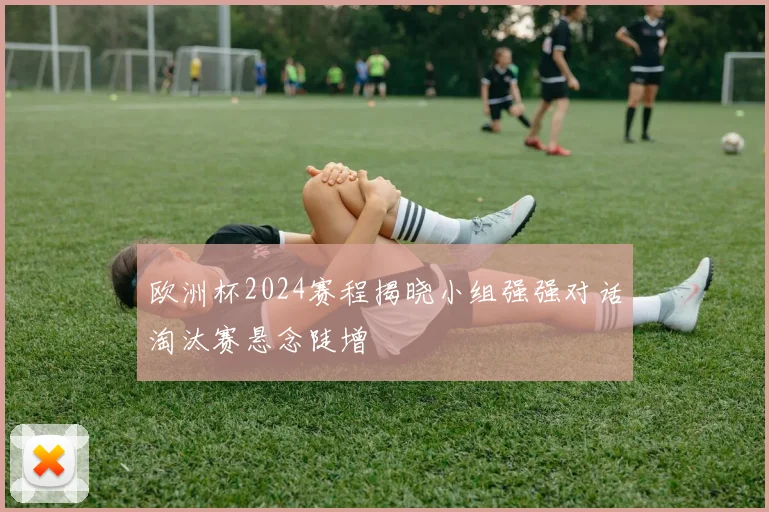 欧洲杯2024赛程揭晓小组强强对话淘汰赛悬念陡增