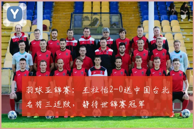 羽球亚锦赛：王祉怡2-0送中国台北名将三连败，静待世锦赛冠军