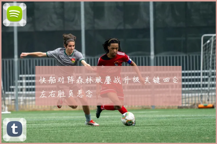 快船对阵森林狼鏖战升级 关键回合左右胜负悬念