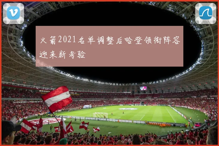 火箭2021名单调整后哈登领衔阵容迎来新考验