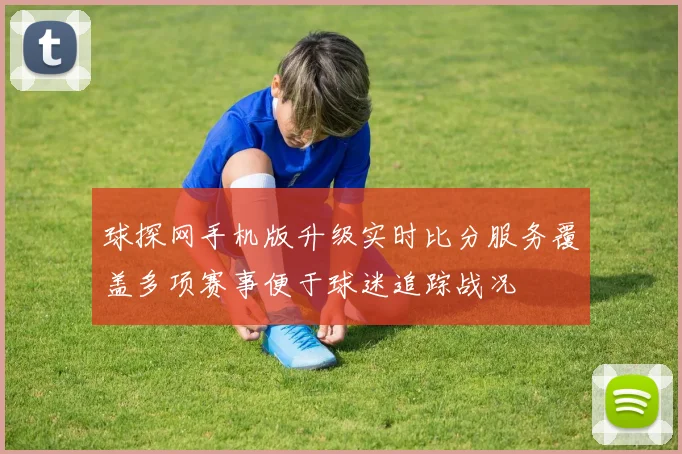 球探网手机版升级实时比分服务覆盖多项赛事便于球迷追踪战况