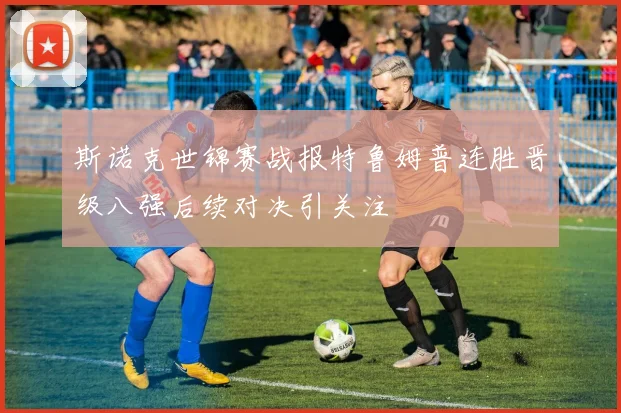 斯诺克世锦赛战报特鲁姆普连胜晋级八强后续对决引关注