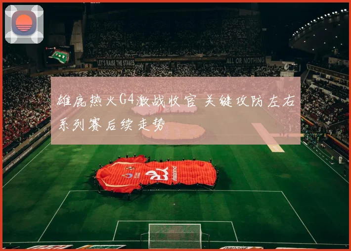 雄鹿热火G4激战收官 关键攻防左右系列赛后续走势