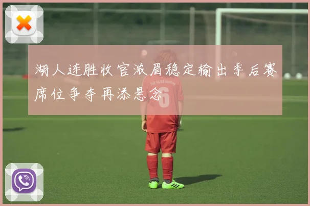 湖人连胜收官浓眉稳定输出季后赛席位争夺再添悬念