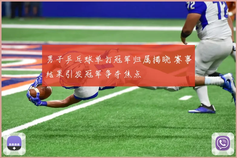 男子乒乓球单打冠军归属揭晓 赛事结果引发冠军争夺焦点