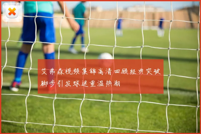 艾弗森视频集锦高清回顾经典突破脚步引发球迷重温热潮
