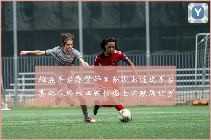 雄鹿季后赛梦碎里弗斯七连进季后赛纪录终结回顾快船上次缺席的岁月