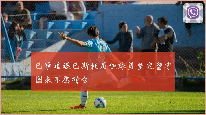 巴萨追逐巴斯托尼但球员坚定留守国米不愿转会
