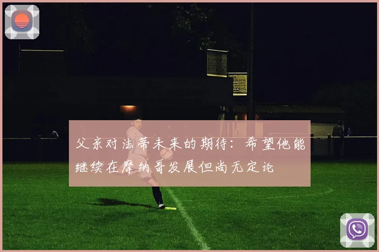 父亲对法蒂未来的期待：希望他能继续在摩纳哥发展但尚无定论