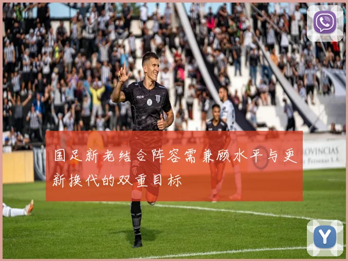 国足新老结合阵容需兼顾水平与更新换代的双重目标