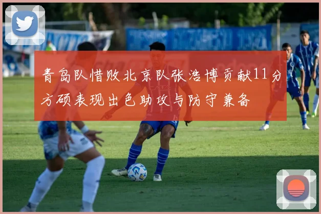 青岛队惜败北京队张浩博贡献11分方硕表现出色助攻与防守兼备