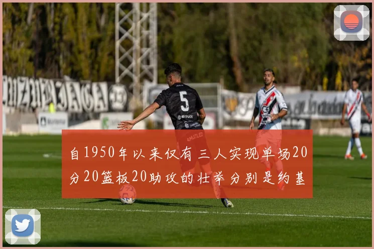 自1950年以来仅有三人实现单场20分20篮板20助攻的壮举分别是约基奇威少和张伯伦