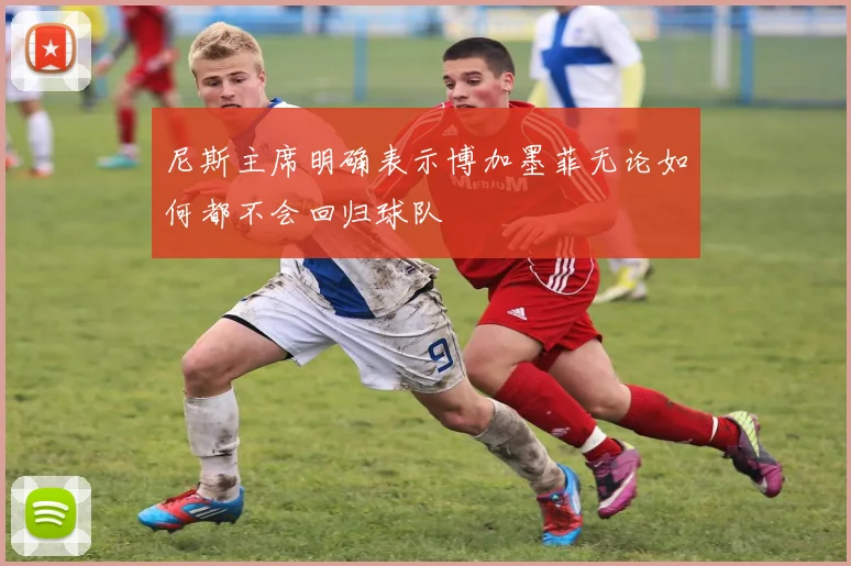 尼斯主席明确表示博加墨菲无论如何都不会回归球队