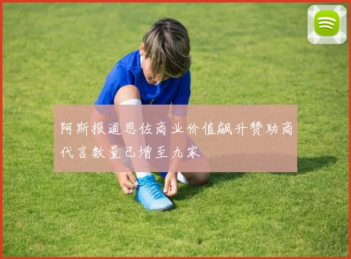 阿斯报道恩佐商业价值飙升赞助商代言数量已增至九家