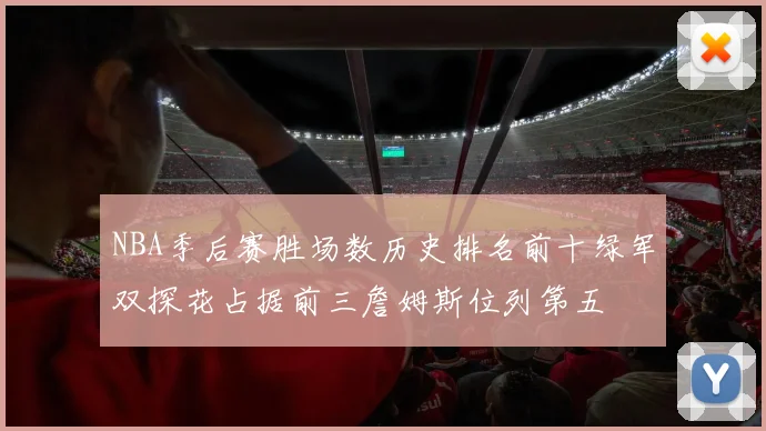 NBA季后赛胜场数历史排名前十绿军双探花占据前三詹姆斯位列第五