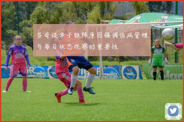 芬奇谈华子缺阵原因强调伤病管理与每日状态观察的重要性