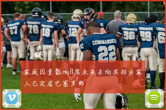 家庭因素影响B席未来去向其部分家人已定居巴塞罗那