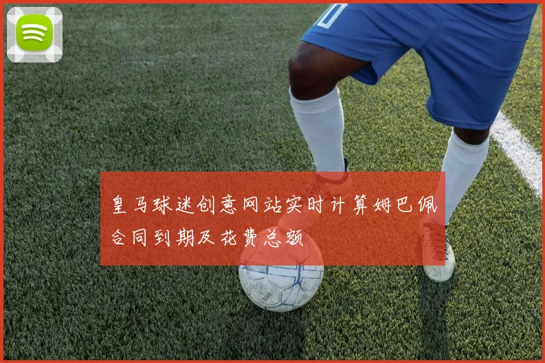 皇马球迷创意网站实时计算姆巴佩合同到期及花费总额